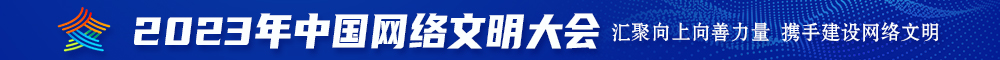 嗯嗯啊日逼视频2023年中国网络文明大会